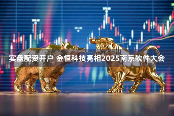 实盘配资开户 金恒科技亮相2025南京软件大会