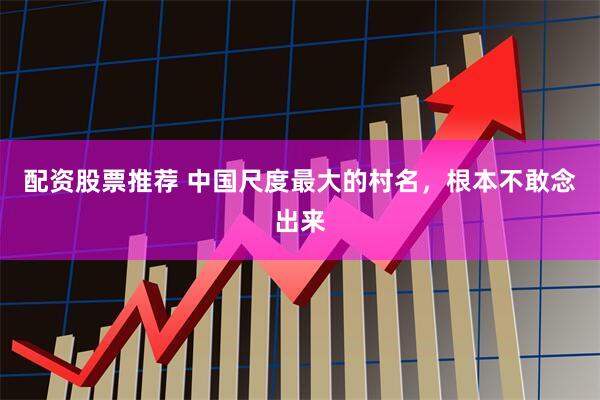 配资股票推荐 中国尺度最大的村名，根本不敢念出来