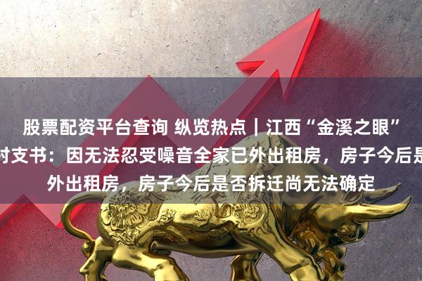 股票配资平台查询 纵览热点｜江西“金溪之眼”屋主一家人搬离，村支书：因无法忍受噪音全家已外出租房，房子今后是否拆迁尚无法确定