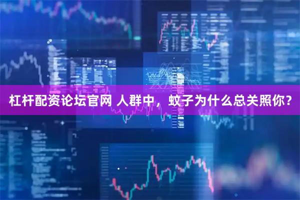 杠杆配资论坛官网 人群中，蚊子为什么总关照你？
