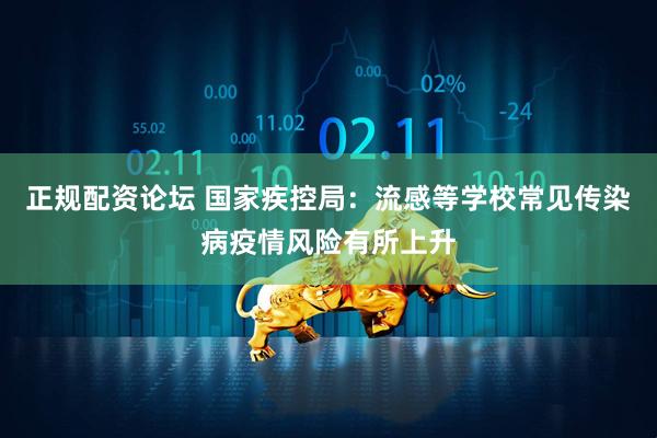 正规配资论坛 国家疾控局：流感等学校常见传染病疫情风险有所上升